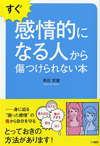 [長住哲雄] すぐ感情的になる人から傷つけられない本―――身に迫る『困った感情』の毒から自分を守る